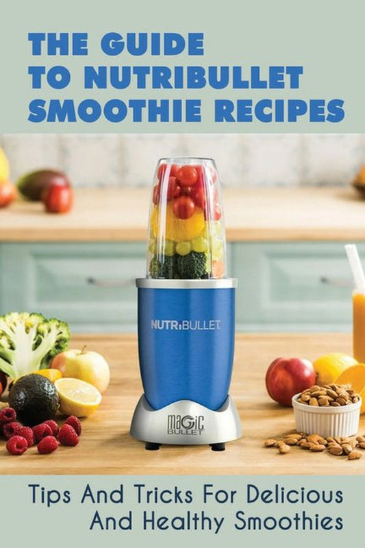 The Guide to Nutribullet Smoothie Recipes: Tips and Tricks for Delicious and Healthy Smoothies: Magic Bullet Smoothie Recipes (Paperback)